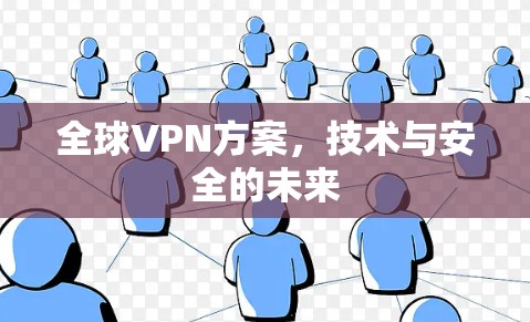 全球VPN方案,技术与安全的未来 全球VPN方案,技术与安全的未来