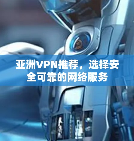 亚洲VPN推荐，选择安全可靠的网络服务