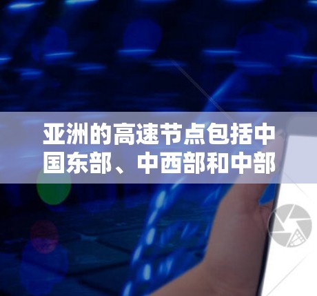 亚洲的高速节点包括中国东部、中西部和中部的高铁网络，这些区域之间的交通基础设施非常发达，形成了一个重要的交通体系。以下是一些主要的亚洲高速节点