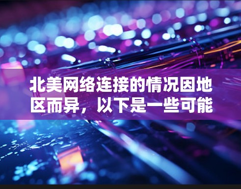 北美网络连接的情况因地区而异,以下是一些可能的背景信息 北美网络连接的情况因地区而异,以下是一些可能的背景信息