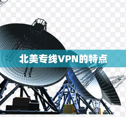 北美专线VPN的特点 北美专线VPN的特点
