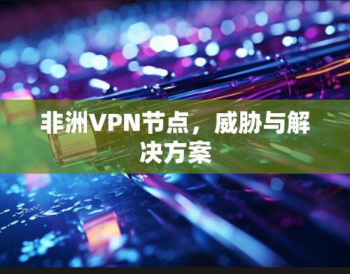非洲VPN节点，威胁与解决方案