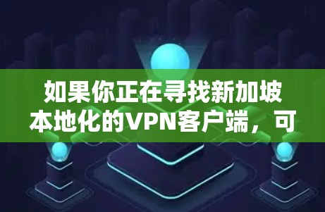 如果你正在寻找新加坡本地化的VPN客户端，可以尝试以下步骤