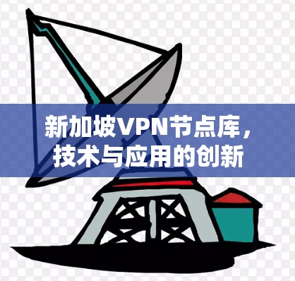 新加坡VPN节点库，技术与应用的创新