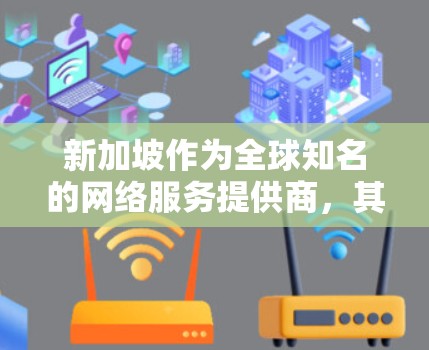 新加坡作为全球知名的网络服务提供商,其VPN服务通常基于TTF(tunnel traffic flow 协议,以确保数据安全和隐私。对于新加坡的VPN测速,以下是一些关键信息 新加坡作为全球知名的网络服务提供商,其VPN服务通常基于TTF(tunnel traffic flow 协议,以确保数据安全和隐私。对于新加坡的VPN测速,以下是一些关键信息