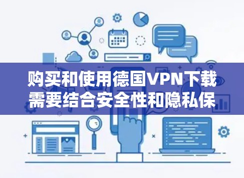 购买和使用德国VPN下载需要结合安全性和隐私保护。以下是一些关键点和建议
