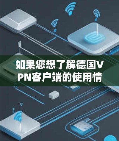 如果您想了解德国VPN客户端的使用情况,以下是一些关键信息和推荐 如果您想了解德国VPN客户端的使用情况,以下是一些关键信息和推荐