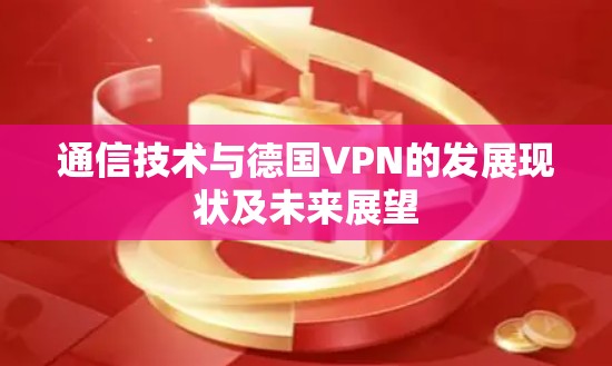 通信技术与德国VPN的发展现状及未来展望 通信技术与德国VPN的发展现状及未来展望
