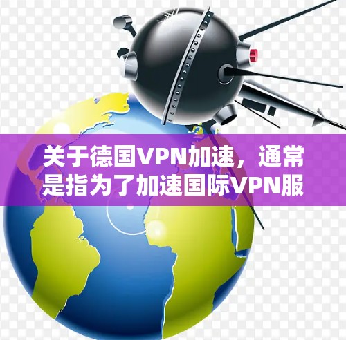 关于德国VPN加速,通常是指为了加速国际VPN服务而使用的工具或软件,这些工具可能基于国内的带宽进行优化,以提升带宽使用效率。虽然这些工具本身并不具备VPN功能,但可以用于加速国际VPN的连接速度 关于德国VPN加速,通常是指为了加速国际VPN服务而使用的工具或软件,这些工具可能基于国内的带宽进行优化,以提升带宽使用效率。虽然这些工具本身并不具备VPN功能,但可以用于加速国际VPN的连接速度