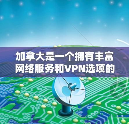 加拿大是一个拥有丰富网络服务和VPN选项的国家,但需要注意的是,加拿大国内的VPN服务可能存在法律和安全风险。以下是一些加拿大VPN服务的建议 加拿大是一个拥有丰富网络服务和VPN选项的国家,但需要注意的是,加拿大国内的VPN服务可能存在法律和安全风险。以下是一些加拿大VPN服务的建议