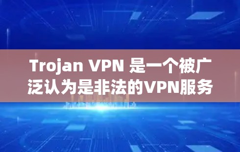 Trojan VPN 是一个被广泛认为是非法的VPN服务,主要是出于商业目的。它可能提供一些功能,但并不能被视为真正的VPN服务。如果你对VPN服务感兴趣,可以考虑选择一些合法和正规的VPN服务,如 Trojan VPN 是一个被广泛认为是非法的VPN服务,主要是出于商业目的。它可能提供一些功能,但并不能被视为真正的VPN服务。如果你对VPN服务感兴趣,可以考虑选择一些合法和正规的VPN服务,如
