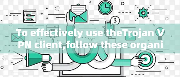 To effectively use theTrojan VPN client,follow these organized steps: To effectively use theTrojan VPN client,follow these organized steps: