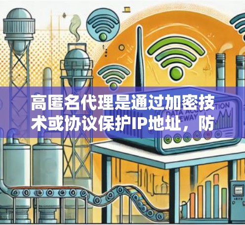 高匿名代理是通过加密技术或协议保护IP地址，防止其被单独记录，从而保护隐私的网络服务。以下是关于高匿名代理IP的详细步骤和方法