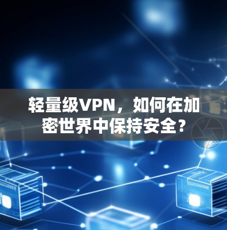 轻量级VPN,如何在加密世界中保持安全? 轻量级VPN,如何在加密世界中保持安全?