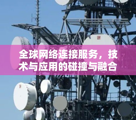 全球网络连接服务,技术与应用的碰撞与融合 全球网络连接服务,技术与应用的碰撞与融合