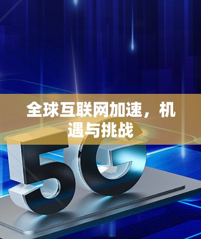 全球互联网加速,机遇与挑战 全球互联网加速,机遇与挑战