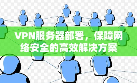 VPN服务器部署,保障网络安全的高效解决方案 VPN服务器部署,保障网络安全的高效解决方案