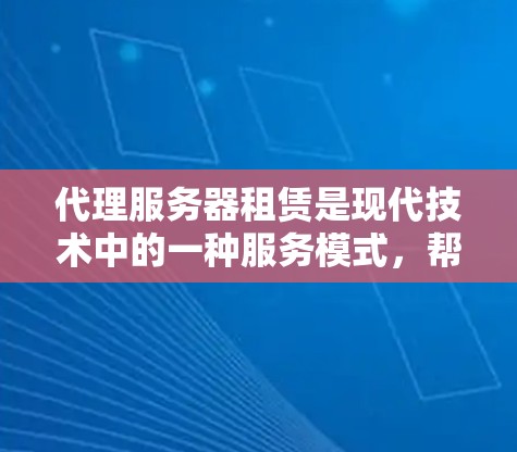 代理服务器租赁是现代技术中的一种服务模式,帮助公司或个人管理服务器资源。以下是详细的步骤指南 代理服务器租赁是现代技术中的一种服务模式,帮助公司或个人管理服务器资源。以下是详细的步骤指南