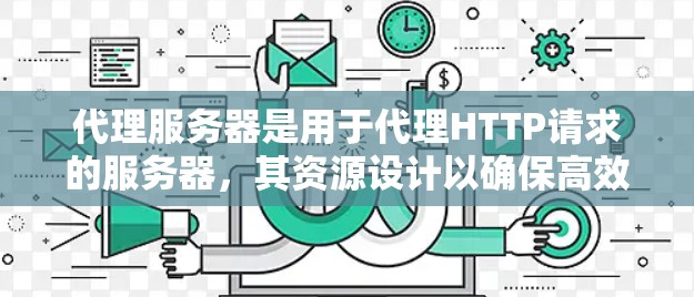 代理服务器是用于代理HTTP请求的服务器,其资源设计以确保高效的数据传输和响应。以下是对代理服务器资源的详细分析和总结 代理服务器是用于代理HTTP请求的服务器,其资源设计以确保高效的数据传输和响应。以下是对代理服务器资源的详细分析和总结