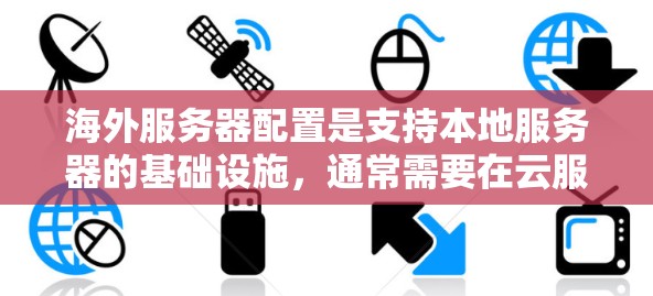 海外服务器配置是支持本地服务器的基础设施，通常需要在云服务提供商（如AWS、Azure、GCP等）上运行。以下是一些常见的配置步骤和注意事项