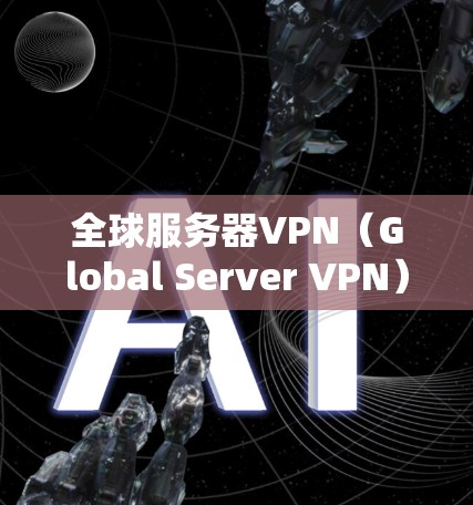全球服务器VPN（Global Server VPN）是一种用于访问外部服务器或网络服务的网络VPN技术。它通过虚拟网络技术，在多个国家和地区的服务器之间建立联系，提供安全、可靠和高效的数据传输服务