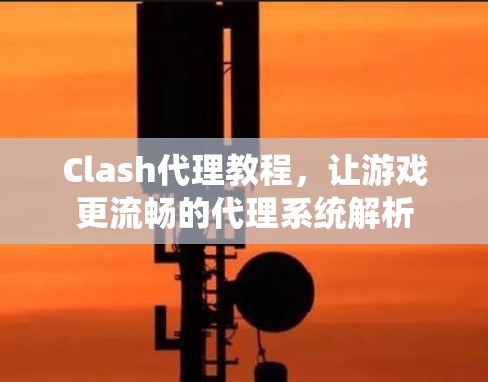Clash代理教程,让游戏更流畅的代理系统解析 Clash代理教程,让游戏更流畅的代理系统解析