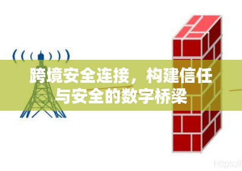 跨境安全连接,构建信任与安全的数字桥梁 跨境安全连接,构建信任与安全的数字桥梁