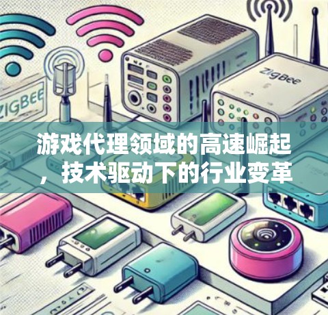 游戏代理领域的高速崛起,技术驱动下的行业变革 游戏代理领域的高速崛起,技术驱动下的行业变革