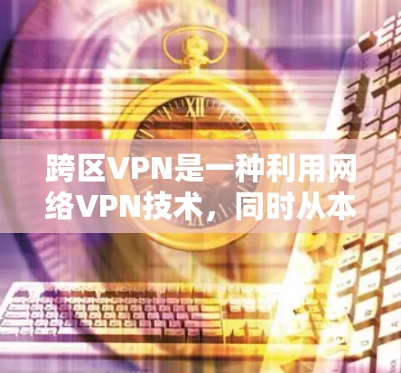 跨区VPN是一种利用网络VPN技术,同时从本地和远程地区用户同步访问的内容安全服务。它通过加密技术,将视频、文档、音乐等内容同时从本地和远程用户端点加密传输,使用户可以在不同城市或国家观看内容 跨区VPN是一种利用网络VPN技术,同时从本地和远程地区用户同步访问的内容安全服务。它通过加密技术,将视频、文档、音乐等内容同时从本地和远程用户端点加密传输,使用户可以在不同城市或国家观看内容